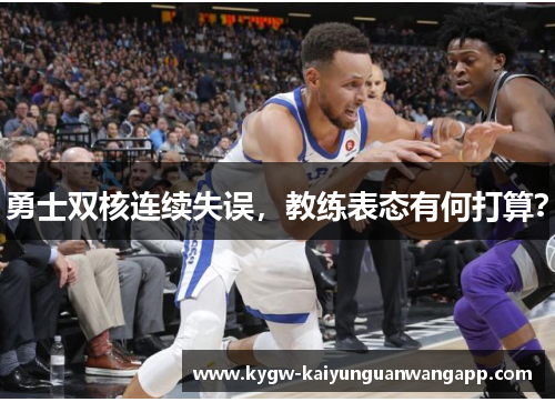 勇士双核连续失误，教练表态有何打算？