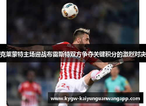 克莱蒙特主场迎战布雷斯特双方争夺关键积分的激烈对决